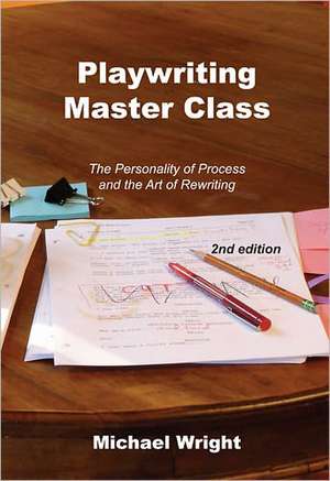 Playwriting Master Class: The Personality of Process and the Art of Rewriting de Michael Wright