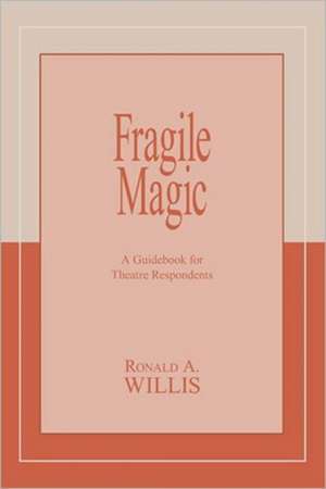 Fragile Magic: A Guidebook for Theatre Respondents de Prof. Ronald A Willis