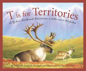 T Is for Territories: A Yukon, Northwest Territories, and Nunavut Alphabet de Michael Arvaarluk Kusugak