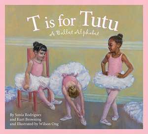 T Is for Tutu: A Ballet Alphabet de Sonia Rodriguez