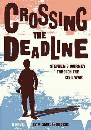 Crossing the Deadline: Stephen's Journey Through the Civil War de Michael Shoulders