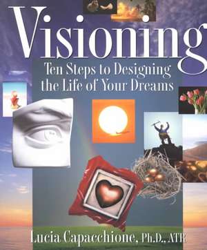 Visioning: Ten Steps to Designing the Life of Your Dreams de Lucia Capacchione