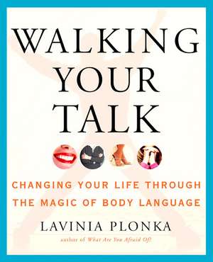 Walking Your Talk: Changing Your Life Through the Magic of Body Language de Lavinia Plonka