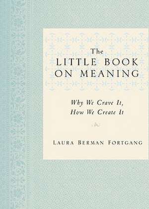 The Little Book on Meaning: Why We Crave It, How We Create It de Laura Berman Fortgang