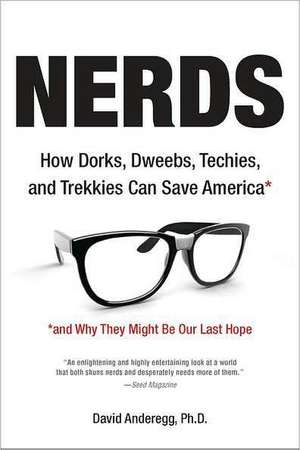 Nerds: How Dorks, Dweebs, Techies, and Trekkies Can Save America and Why They Might Be Our Last Hope de David Anderegg