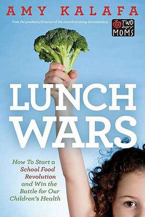 Lunch Wars: How to Start a School Food Revolution and Win the Battle for Our Children's Health de Amy Kalafa