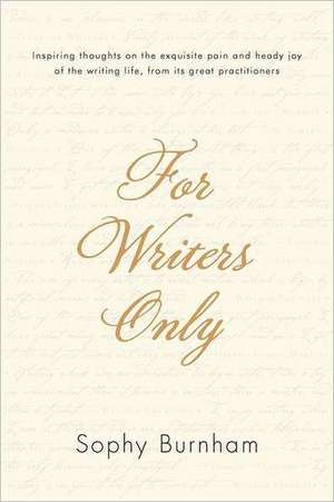 For Writers Only: Inspiring Thoughts on the Exquisite Pain and Heady Joy of the Writing Life from Its Great Practitioners de Sophy Burnham