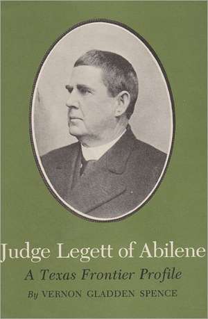 Judge Legett of Abilene: A Texas Frontier Profile de Vernon Gladden Spence