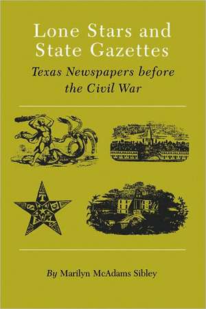 Lone Stars and State Gazettes: Texas Newspapers Before the Civil War de Marilyn McAdams Sibley