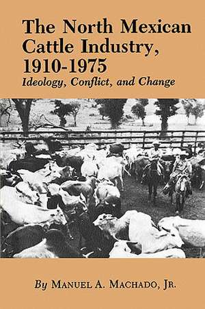 The North Mexican Cattle Industry, 1910-1975: Ideology, Conflict, and Change de Jr. Machado, Manuel A.