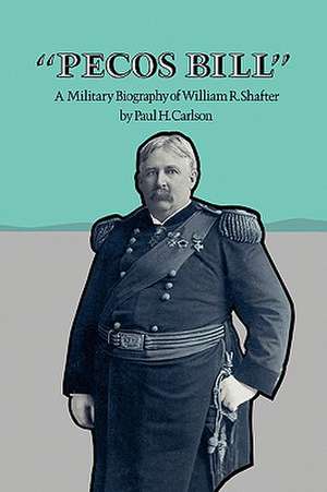 Pecos Bill: A Military Biography of William R. Shafter de Paul H. Carlson