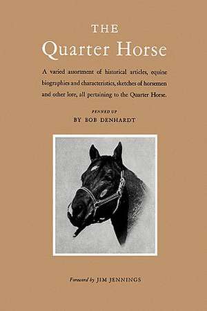 The Quarter Horse: A Varied Assortment of Historical Articles, Equine Biographies and Characteristics, Sketches of Horsemen and Other Lor de Bob Denhardt