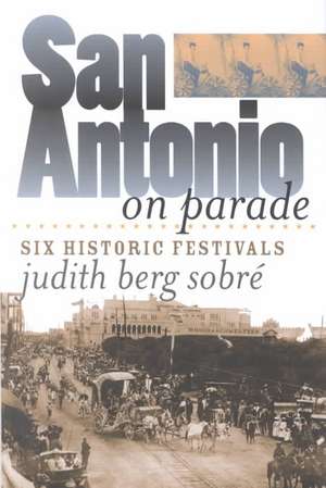 San Antonio on Parade: Six Historic Festivals de Judith Berg-Sobre