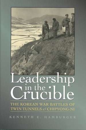 Leadership in the Crucible: The Korean War Battles of Twin Tunnels & Chipyong-Ni de Kenneth Earl Hamburger