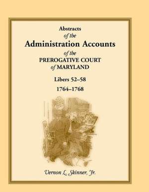 Abstracts of the Administration Accounts of the Prerogative Court of Maryland, 1764-1768, Libers 52-58 de Vernon L. Jr. Skinner