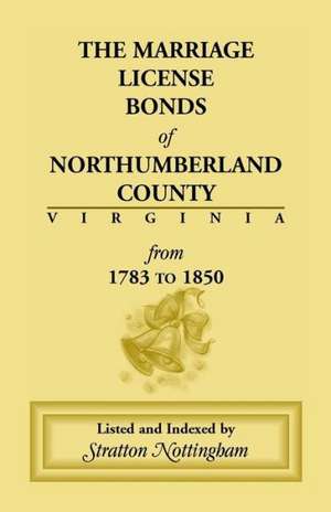 Marriage License Bonds of Northumberland County, Virginia: From 1783 to 1850 de Stratton Nottingham