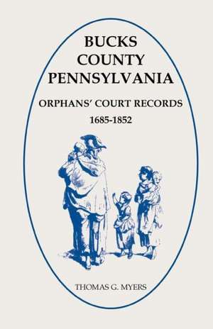 Bucks County, Pennsylvania Orphans' Court Records, 1685-1852 de Thomas G. Myers