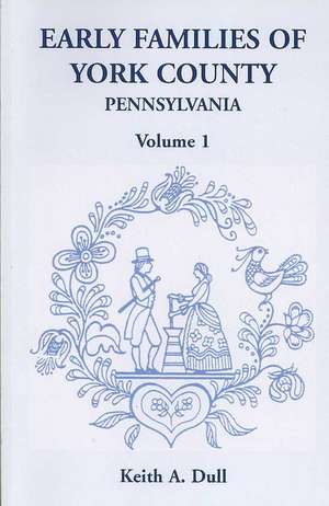 Early Families of York County, Pennsylvania, Volume 1 de Keith A. Dull