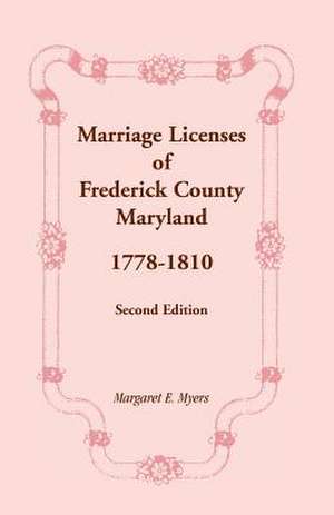 Marriage Licenses of Frederick County, Maryland: 1778-1810, Second Edition de Margaret E. Myers