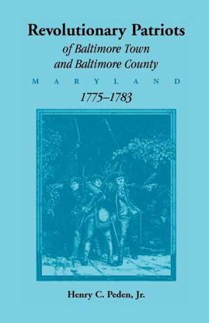 Revolutionary Patriots of Baltimore Town and Baltimore County (Maryland), 1775-1783 de Jr. Henry C. Peden