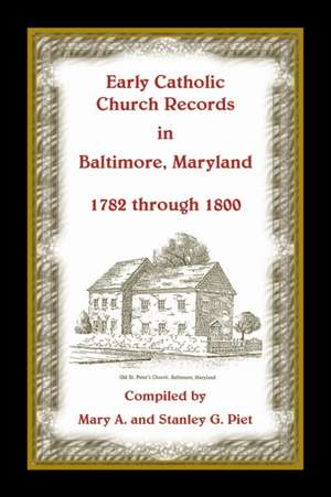 Early Catholic Church Records in Baltimore, Maryland, 1782-1800 de Stanley Piet