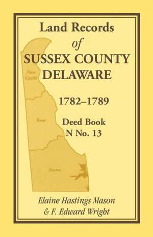 Land Records of Sussex County, Delaware, 1782-1789: Deed Book N No. 13 de Elaine Hastings Mason