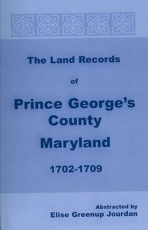 The Land Records of Prince George's County, Maryland, 1702-1709 de Elise Greenup Jourdan