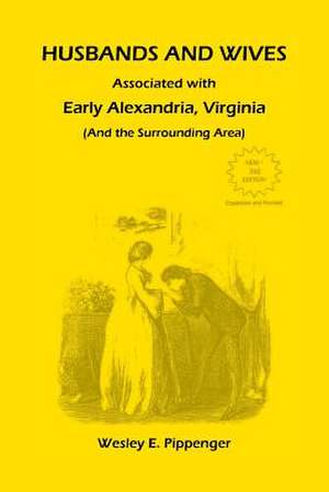 Husbands and Wives Associated with Early Alexandria, Virginia (and the Surrounding Area), 3rd Edition, Revised de Wesley E. Pippenger