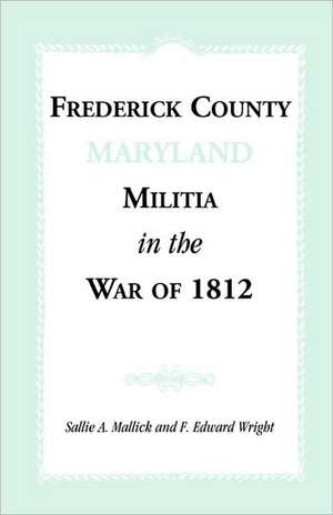 Frederick County [Maryland] Militia in the War of 1812 de Sallie A. Mallick