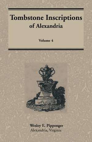 Tombstone Inscriptions of Alexandria, Virginia, Volume 4 de Wesley E. Pippenger