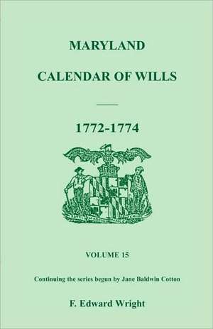 Maryland Calendar of Wills, Volume 15: 1772-1774 de F. Edward Wright