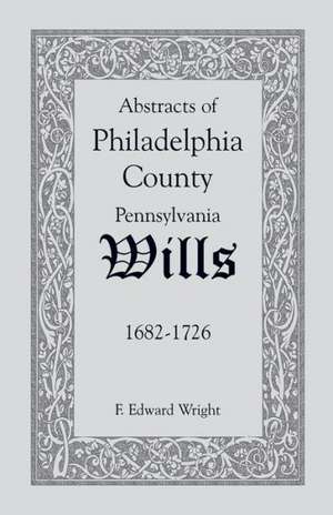 Abstracts of Philadelphia County [Pennsylvania] Wills, 1682-1726 de F. Edward Wright