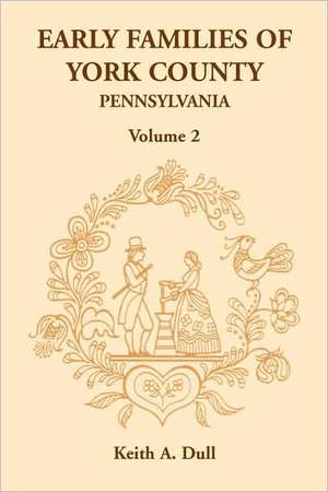 Early Families of York County, Pennsylvania, Volume 2 de Keith A. Dull