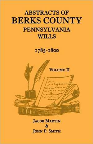 Abstracts of Berks County, Pennsylvania Wills, 1785-1800, Volume 2 de Jacob Martin