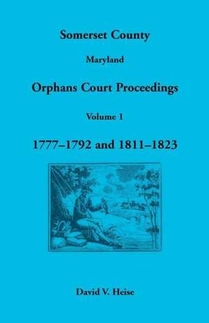 Somerset County, Maryland Orphans Court Proceedings, Volume 1: 1777-1792 and 1811-1823 de David V. Heise