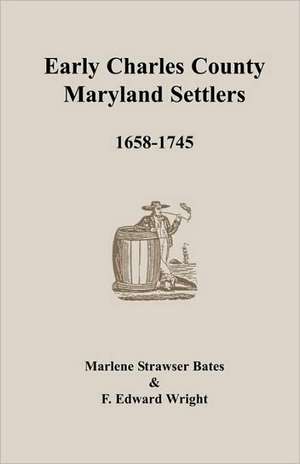 Early Charles County, Maryland Settlers, 1658-1745 de Marlene Strawser Bates