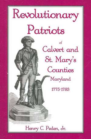 Revolutionary Patriots of Calvert and St. Mary's Counties, Maryland, 1775-1783 de Henry C. Peden Jr