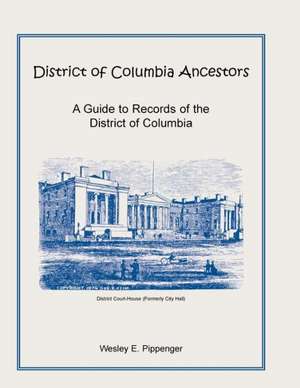 District of Columbia Ancestors, a Guide to Records of the District of Columbia de Wesley E. Pippenger