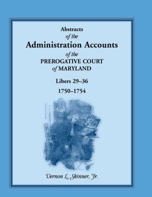 Abstracts of the Administration Accounts of the Prerogative Court of Maryland, 1750-1754, Libers 29-36 de Vernon Skinner