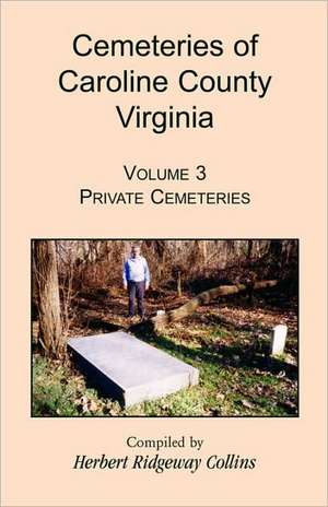 Cemeteries of Caroline County, Virginia, Volume 3: Private Cemeteries de Herbert Ridgeway Collins