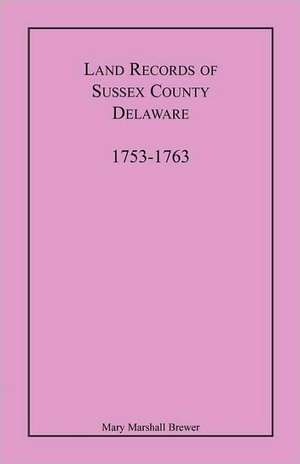 Land Records of Sussex County, Delaware, 1753-1763 de Mary Marshall Brewer