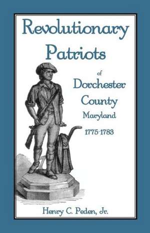 Revolutionary Patriots of Dorchester County, Maryland, 1775-1783 de Jr. Henry C. Peden