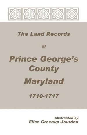 The Land Records of Prince George's County, Maryland, 1710-1717 de Elise Greenup Jourdan