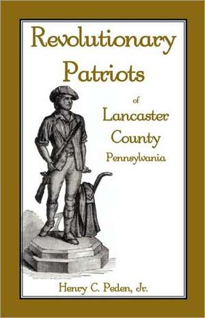 Revolutionary Patriots of Lancaster County, Pennsylvania de Henry C. Peden Jr