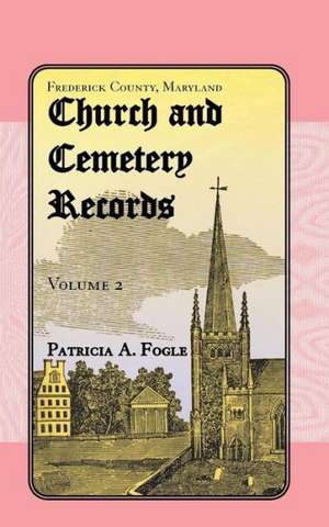 Frederick County, Maryland, Church and Cemetery Records: Volume 2 (Christ Reformed United Church of Christ, Middletown) de Patricia A. Fogle