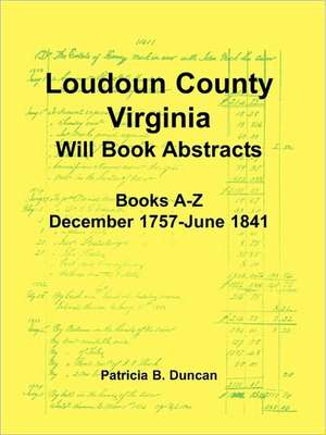 Loudoun County, Virginia Will Book Abstracts, Books A-Z, Dec 1757-Jun 1841 de Patricia B. Duncan