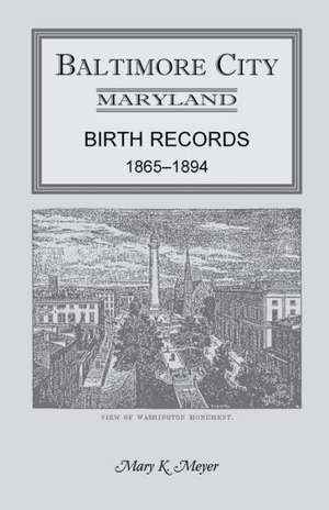 Baltimore City, Maryland Birth Records, 1865-1894 de Mary K. Meyer