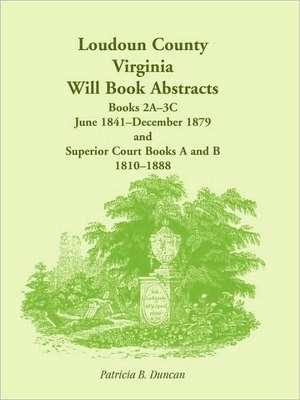 Loudoun County, Virginia Will Book Abstracts, Books 2a-3c, Jun 1841 - Dec 1879 and Superior Court Books A and B, 1810-1888 de Patricia B Duncan