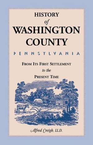 History of Washington County, [Pennsylvania]: From Its First Settlement to the Present Time de Alfred Creigh