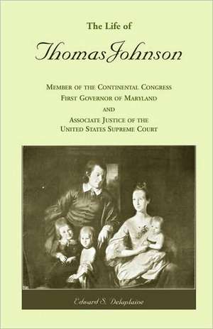 The Life of Thomas Johnson: Member of the Continental Congress, First Governor of Maryland, and Associate Justice of the United States Supreme Cou de Edward S. Delaplaine